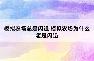 模拟农场总是闪退 模拟农场为什么老是闪退